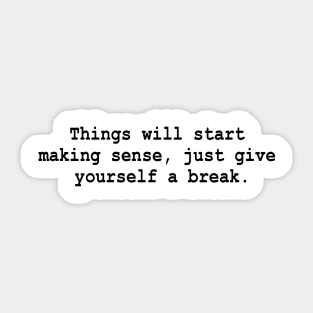Things will start making sense, just give yourself a break. Sticker
